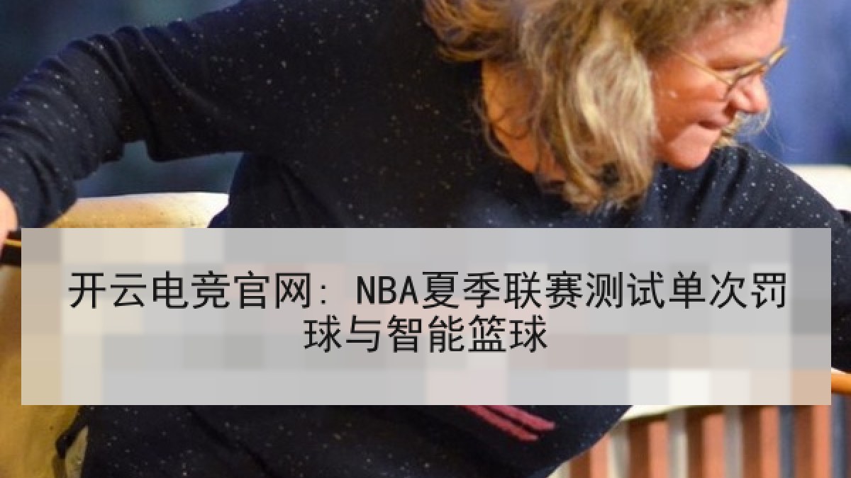 开云电竞官网: NBA夏季联赛测试单次罚球与智能篮球