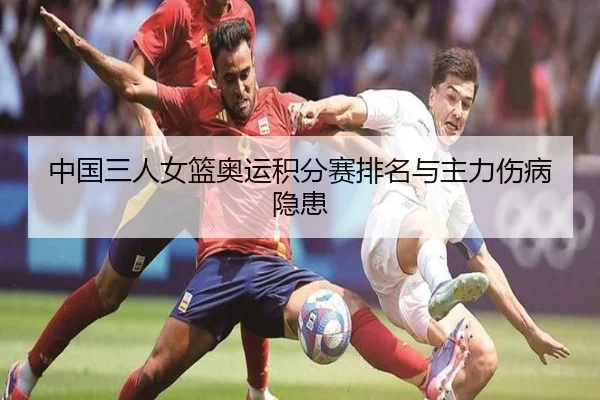 中国三人女篮奥运积分赛排名与主力伤病隐患