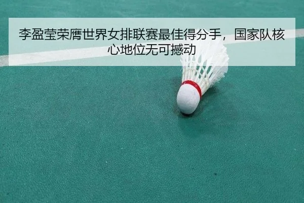 李盈莹荣膺世界女排联赛最佳得分手，国家队核心地位无可撼动