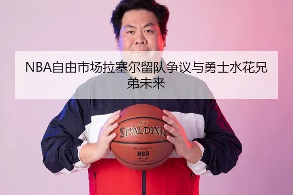 NBA自由市场拉塞尔留队争议与勇士水花兄弟未来