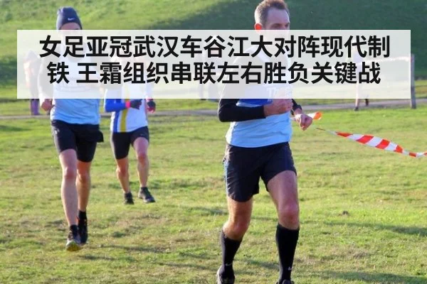 女足亚冠武汉车谷江大对阵现代制铁 王霜组织串联左右胜负关键战